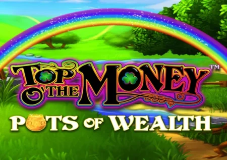 Top O’ The Money Pots of Wealth